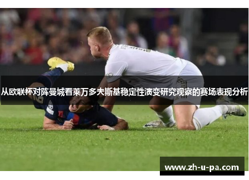 从欧联杯对阵曼城看莱万多夫斯基稳定性演变研究观察的赛场表现分析