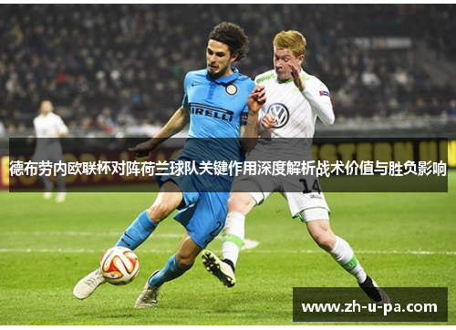 德布劳内欧联杯对阵荷兰球队关键作用深度解析战术价值与胜负影响 德布劳内欧联杯对阵荷兰球队关键作用深度解析战术价值与胜负影响