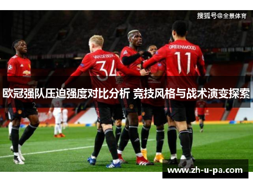 欧冠强队压迫强度对比分析 竞技风格与战术演变探索