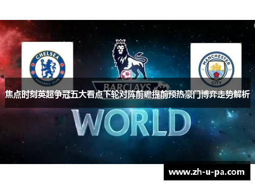 焦点时刻英超争冠五大看点下轮对阵前瞻提前预热豪门博弈走势解析 焦点时刻英超争冠五大看点下轮对阵前瞻提前预热豪门博弈走势解析