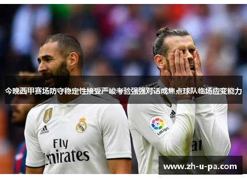 今晚西甲赛场防守稳定性接受严峻考验强强对话成焦点球队临场应变能力