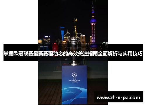掌握欧冠联赛最新赛程动态的高效关注指南全面解析与实用技巧