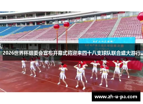2026世界杯组委会宣布开幕式将迎来四十八支球队联合盛大游行