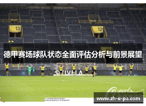 德甲赛场球队状态全面评估分析与前景展望 德甲赛场球队状态全面评估分析与前景展望