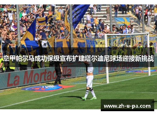 意甲帕尔马成功保级宣布扩建塔尔迪尼球场迎接新挑战 意甲帕尔马成功保级宣布扩建塔尔迪尼球场迎接新挑战