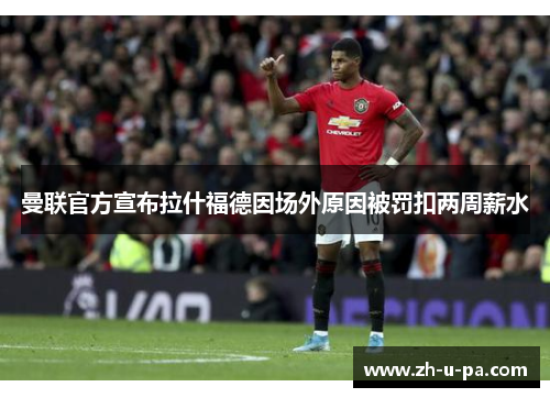 曼联官方宣布拉什福德因场外原因被罚扣两周薪水