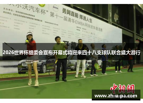 2026世界杯组委会宣布开幕式将迎来四十八支球队联合盛大游行