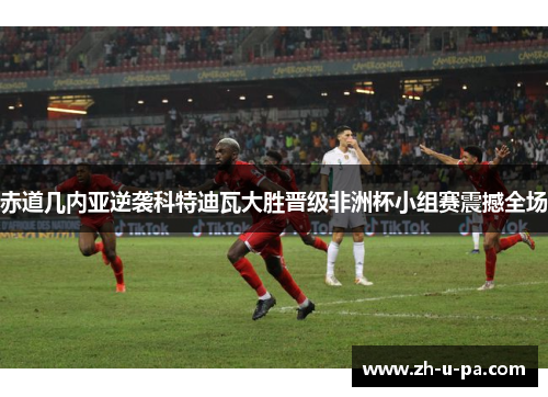 赤道几内亚逆袭科特迪瓦大胜晋级非洲杯小组赛震撼全场 赤道几内亚逆袭科特迪瓦大胜晋级非洲杯小组赛震撼全场