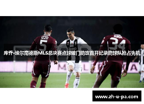 库乔·埃尔南德斯MLS总决赛点球破门助攻首开纪录助球队抢占先机 库乔·埃尔南德斯MLS总决赛点球破门助攻首开纪录助球队抢占先机