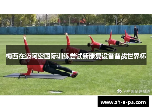 梅西在迈阿密国际训练尝试新康复设备备战世界杯 梅西在迈阿密国际训练尝试新康复设备备战世界杯