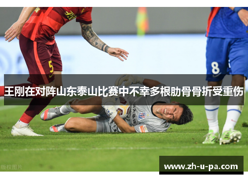 王刚在对阵山东泰山比赛中不幸多根肋骨骨折受重伤