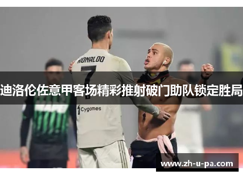 迪洛伦佐意甲客场精彩推射破门助队锁定胜局 迪洛伦佐意甲客场精彩推射破门助队锁定胜局