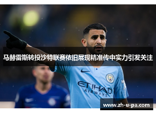 马赫雷斯转投沙特联赛依旧展现精准传中实力引发关注 马赫雷斯转投沙特联赛依旧展现精准传中实力引发关注