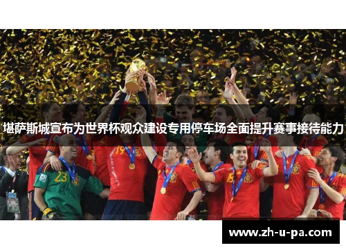 堪萨斯城宣布为世界杯观众建设专用停车场全面提升赛事接待能力 堪萨斯城宣布为世界杯观众建设专用停车场全面提升赛事接待能力