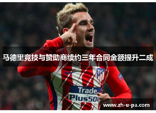 马德里竞技与赞助商续约三年合同金额提升二成 马德里竞技与赞助商续约三年合同金额提升二成